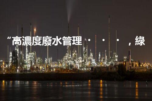 “高濃度廢水管理，綠色環(huán)保新篇章”